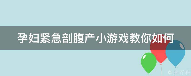 孕妇紧急剖腹产小游戏_教你如何应对紧急情况