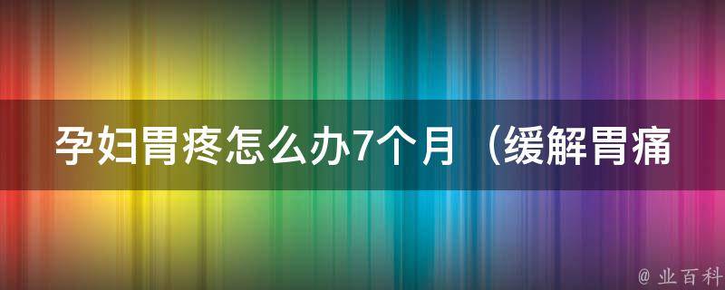 孕妇胃疼怎么办7个月_缓解胃痛的7个小窍门