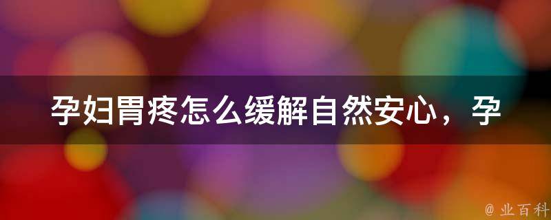 孕妇胃疼怎么缓解_自然安心，孕期胃疼的食疗方法和注意事项