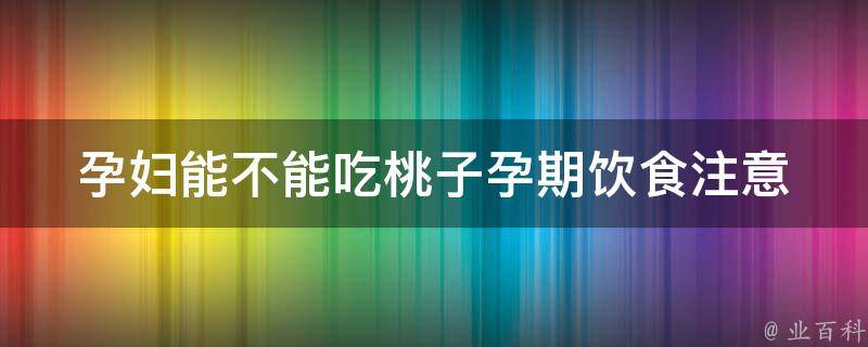 孕妇能不能吃桃子_孕期饮食注意事项