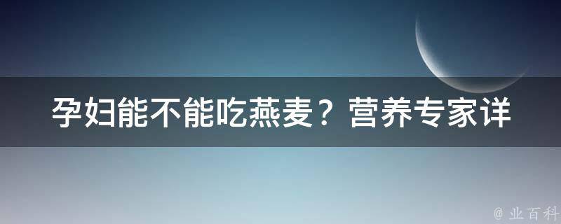 孕妇能不能吃燕麦？(营养专家详解孕期饮食)