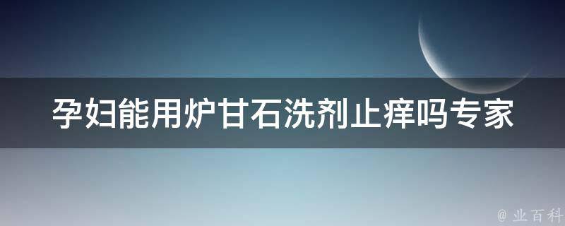 孕妇能用炉甘石洗剂止痒吗_专家解答及注意事项