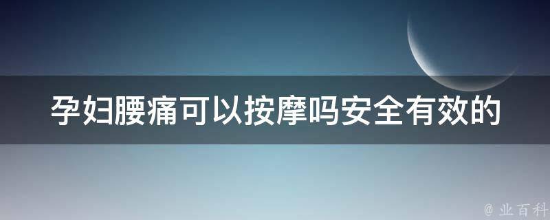 孕妇腰痛可以按摩吗_安全有效的孕期腰部按摩技巧