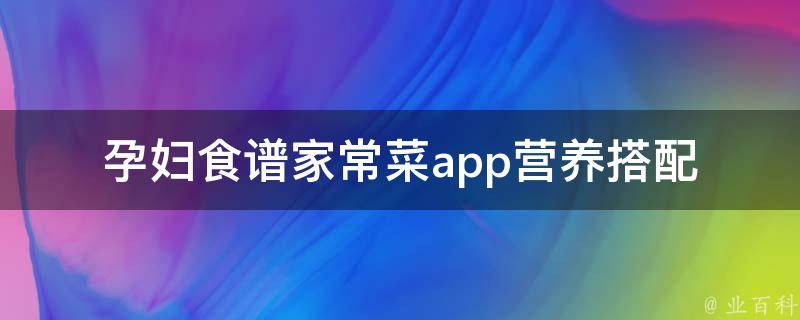 孕妇食谱家常菜app_营养搭配，孕期必备