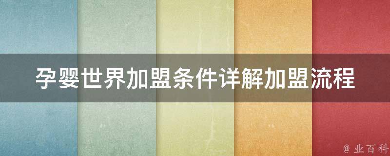 孕婴世界加盟条件_详解加盟流程、加盟费用、加盟优势