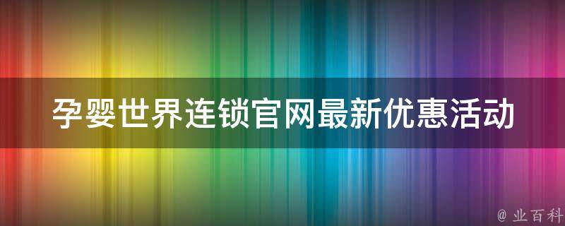 孕婴世界连锁官网(最新优惠活动、母婴知识大全、品牌推荐)