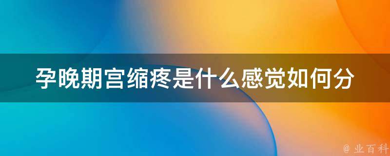 孕晚期宫缩疼是什么感觉_如何分辨宫缩和假宫缩、如何缓解宫缩疼痛