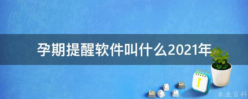 孕期提醒软件叫什么(2021年最全孕妇必备app推荐)