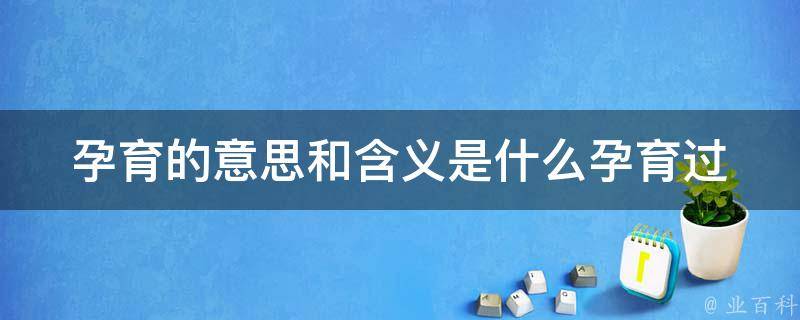 孕育的意思和含义是什么_孕育过程、孕期护理、孕妇饮食、胎教等详解。