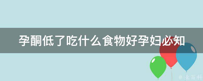 孕酮低了吃什么食物好_孕妇必知的10种提高孕酮的食物。