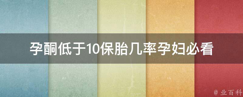 孕酮低于10保胎几率(孕妇必看：孕酮低于10的危害及保胎方法)