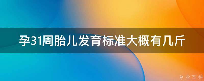 孕31周胎儿发育标准大概有几斤_详解孕妇必知的胎儿发育情况