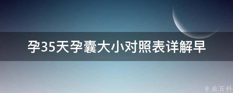 孕35天孕囊大小对照表_详解早孕期胚胎发育及注意事项