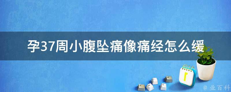 孕37周小腹坠痛像痛经_怎么缓解？原因分析、注意事项、产前准备。