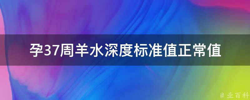 孕37周羊水深度标准值_正常值、低值、高值及其影响