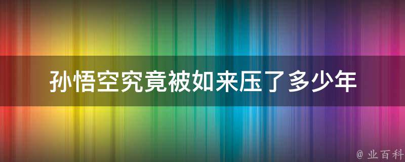 孙悟空究竟被如来压了多少年 