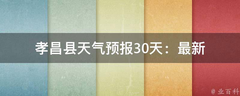 孝昌县天气预报(30天)：最新查询结果及注意事项