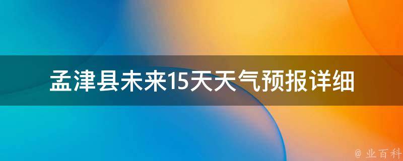 孟津县未来15天天气预报_详细天气情况及温度变化