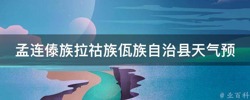 孟连傣族拉祜族佤族自治县天气预报24小时天气(今明两天天气变化、气温走势详解)。