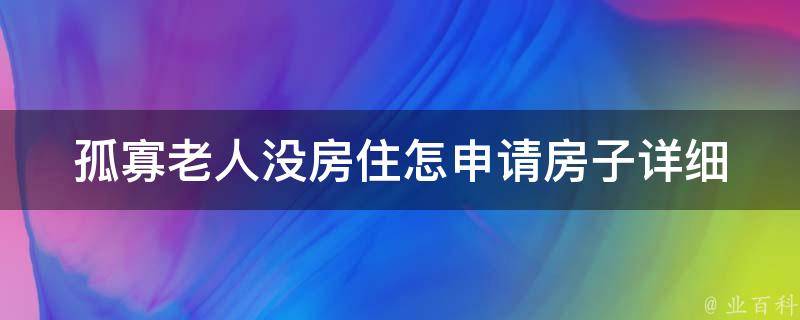 孤寡老人没房住怎申请房子_详细步骤和注意事项