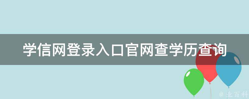 学信网登录入口官网查学历查询(最全攻略，快速查询学历认证信息)。