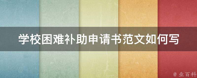 学校困难补助申请书范文(如何写出让人一目了然的申请书)