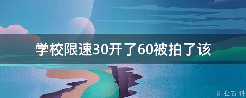 学校限速30开了60被拍了(该如何应对交通违法处罚)