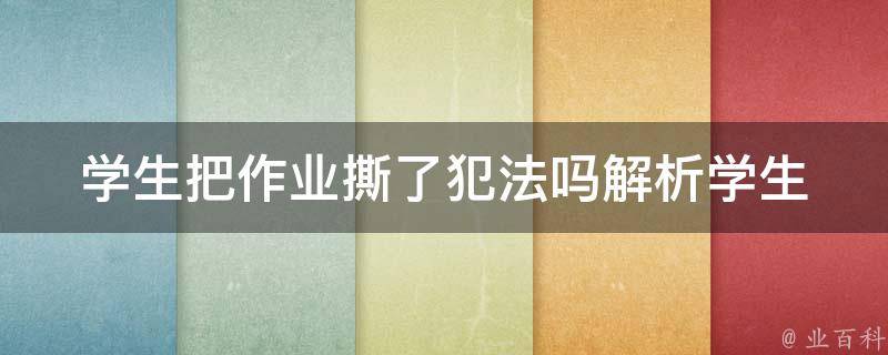 学生把作业撕了犯法吗(解析学生作业行为是否涉嫌违法)