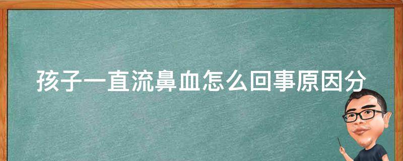 孩子一直流鼻血怎么回事(原因分析+预防方法)