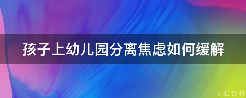 孩子上幼儿园分离焦虑_如何缓解孩子分离焦虑？幼儿园老师的应对策略