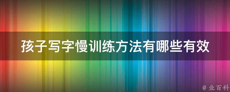 孩子写字慢训练方法(有哪些有效的提高速度的技巧？)