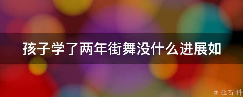 孩子学了两年街舞没什么进展_如何提高孩子的舞蹈技巧