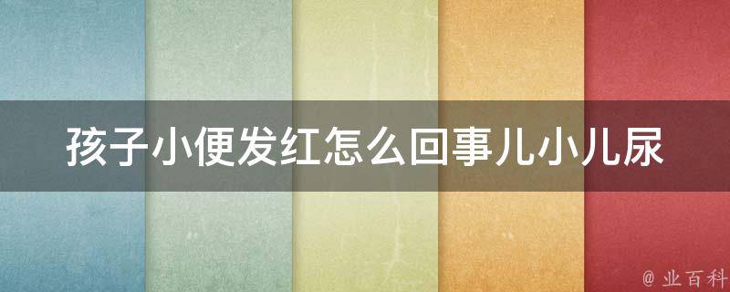 孩子小便发红怎么回事儿_小儿尿路感染、过敏、湿疹等原因解析。