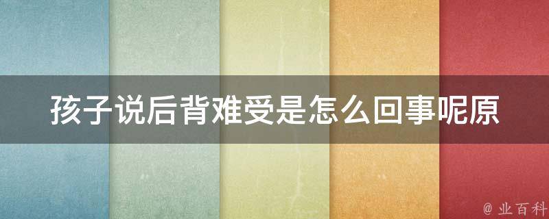 孩子说后背难受是怎么回事呢(原因分析+有效缓解方法)。