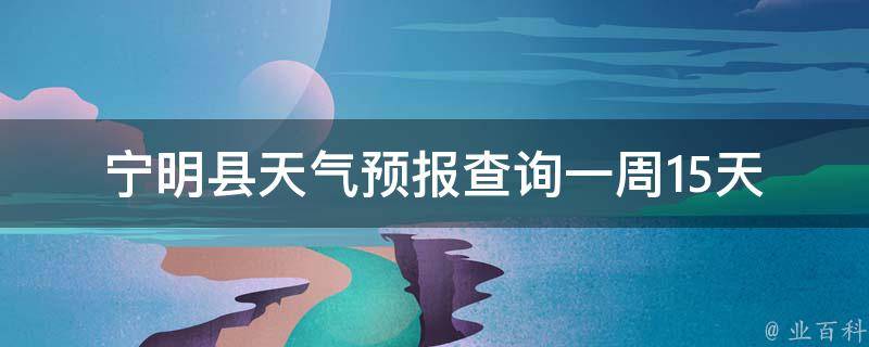 宁明县天气预报查询一周15天_详细天气情况及未来两周天气趋势