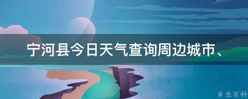 宁河县今日天气查询_周边城市、24小时预报、未来一周气温变化