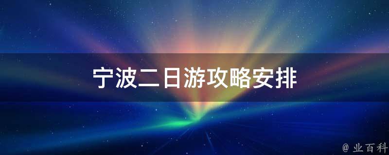 宁波二日游攻略安排(必去景点、美食推荐、交通路线详解)