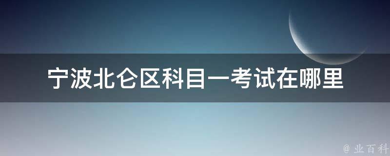 宁波北仑区科目一考试在哪里 