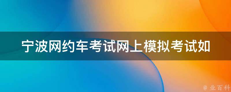 宁波网约车考试网上模拟考试_如何备考高效通过