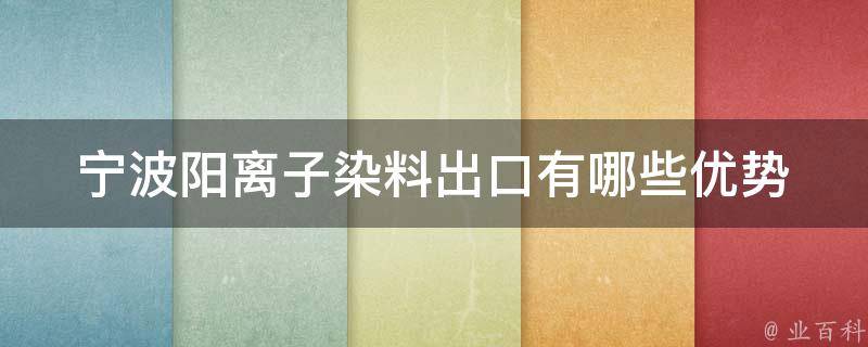 宁波阳离子染料出口(有哪些优势和劣势？)