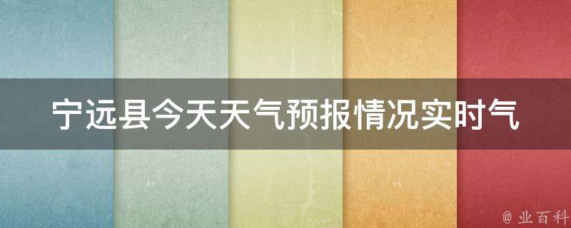 宁远县今天天气预报情况_实时气温、降水概率和风力等详细信息