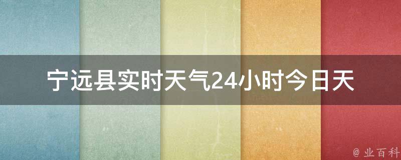 宁远县实时天气24小时_今日天气预报及未来一周天气趋势