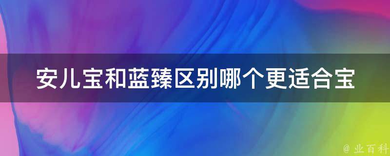 安儿宝和蓝臻区别_哪个更适合宝宝？如何选择？