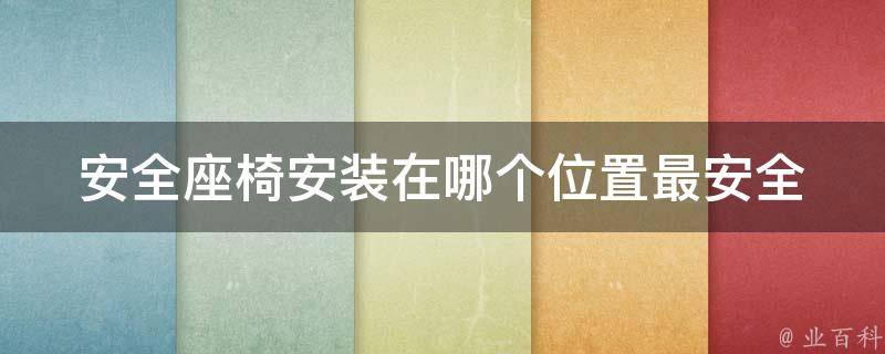 安全座椅安装在哪个位置最安全_宝宝、车后排、副驾驶、车顶