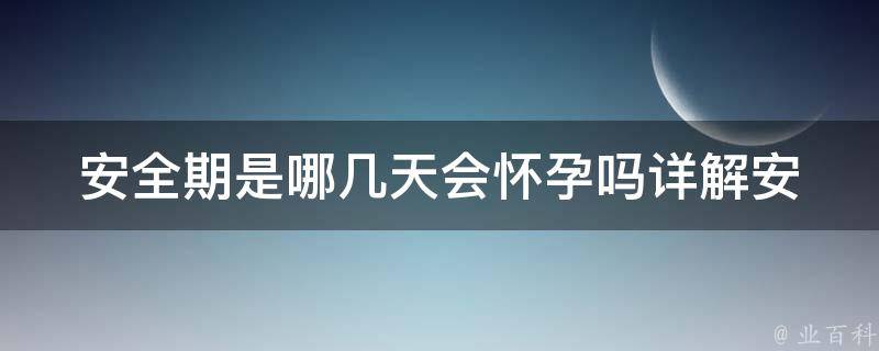 安全期是哪几天会怀孕吗_详解安全期计算方法及注意事项。