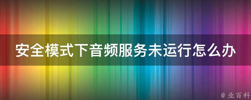 安全模式下音频服务未运行怎么办 