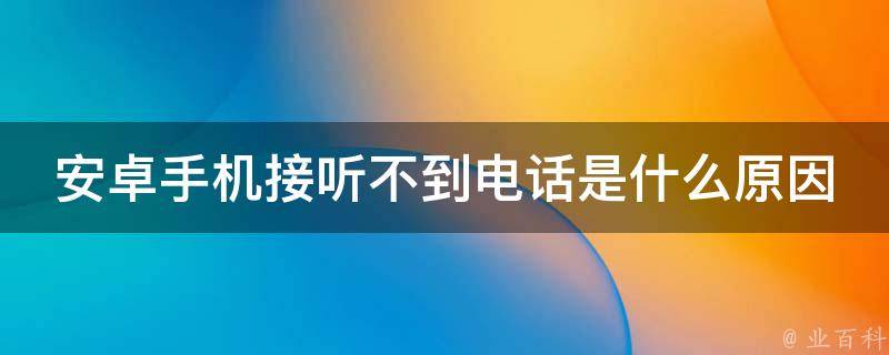 安卓手机接听不到电话是什么原因 