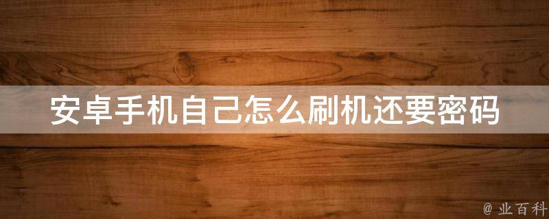 安卓手机自己怎么刷机还要密码_详细教程+解决方案