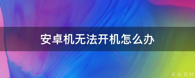 安卓机无法开机怎么办 