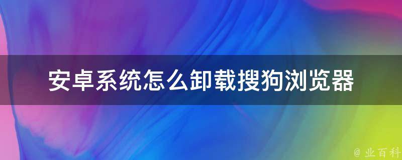 安卓系统怎么卸载搜狗浏览器 